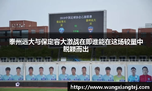 泰州远大与保定容大激战在即谁能在这场较量中脱颖而出