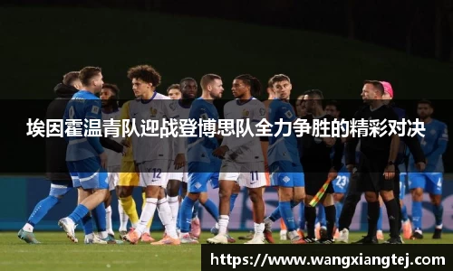 埃因霍温青队迎战登博思队全力争胜的精彩对决