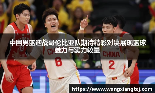 中国男篮迎战哥伦比亚队期待精彩对决展现篮球魅力与实力较量
